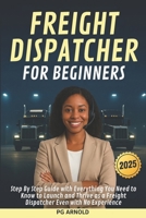 FREIGHT DISPATCHER FOR BEGINNERS: Step By Step Guide with Everything You Need to Know to Launch and Thrive as a Freight Dispatcher Even with No Experience B0F4NLK1KS Book Cover