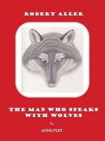Robert Aller: The Man Who Speaks With Wolves 1412070082 Book Cover