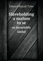 Slaveholding A Malum In Se: Or Invariably Sinful... 1377329976 Book Cover