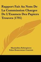 Rapport Fait Au Nom de la Commission Charg�e de l'Examen Des Papiers Trouv�s Chez Robespierre Et Ses Complices... 1275299261 Book Cover