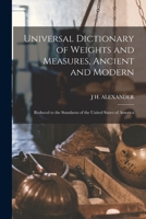 Universal Dictionary of Weights and Measures, Ancient and Modern; Reduced to the Standarus of the United States of America 1016272081 Book Cover