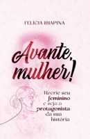 AVANTE, MULHER!: Recrie seu feminino e seja a protagonista da sua história 659937056X Book Cover