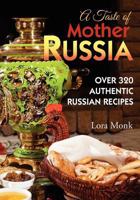 A Taste of Mother Russia: A Collection of Over 320 Authentic Russian Recipes 0985516003 Book Cover
