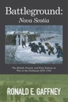 Battleground: Nova Scotia: The British, French, and First Nations at War in the Northeast 1675-1760 1514430738 Book Cover