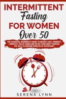 Intermittent Fasting for Women Over 50: The Essential Beginner's Guide to Weight Loss, Promote Longevity, Delay Aging and Detox Your Body Through the Self-Cleansing Process of Autophagy B088LBXC7T Book Cover