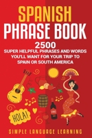 Spanish Phrase Book: 2500 Super Helpful Phrases and Words You’ll Want for Your Trip to Spain or South America 1950924270 Book Cover