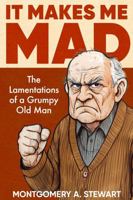 IT MAKES ME MAD: The Lamentations of a Grumpy Old Man B0GFLB11YM Book Cover
