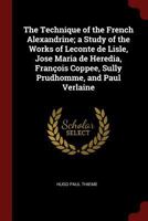 The Technique of the French Alexandrine; a Study of the Works of Leconte de Lisle, Jose Maria de Heredia, François Coppee, Sully Prudhomme, and Paul Verlaine 1017446733 Book Cover