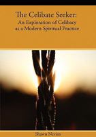 The Celibate Seeker: An Exploration of Celibacy as a Modern Spiritual Practice 0979963036 Book Cover