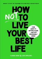 How Not To Live Your Best Life: Your guide to getting older...But not necessarily wiser 1925865835 Book Cover