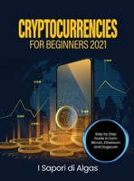 Cryptocurrencies for Beginners 2021: Step by Step Guide to Earn: Bitcoin, Ethereum and Dogecoin null Book Cover