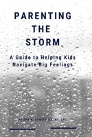 Parenting the Storm : A Guide to Helping Kids Navigate Big Feelings! 1955234159 Book Cover