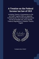 A Treatise on the Federal Income tax law of 1913: Including Therein a Commentary on the act Itself, Together With an Appendix Containing the Text of ... Regulations in Relation Thereto, Togeth 1376872749 Book Cover