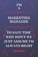 I'm A Marketing Manager To Save Time Why Don't We Just Assume I'm Always Right: Perfect Gag Gift For A Marketing Manager Who Happens To Be Always Be ... Format | Office | Birthday | Christmas | Xmas 1676859713 Book Cover
