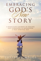 Embracing God's New Story: A Miraculous Journey of Healing and Surrender to Rediscover a True Spiritual Self B0GV4F56M7 Book Cover