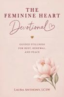 The Feminine Heart Devotional: 56 Devotions for Healing, Rest, Renewal, and Peace (The Feminine Heart Series) B0H7LDDLMK Book Cover