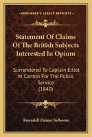 Statement Of Claims Of The British Subjects Interested In Opium: Surrendered To Captain Elliot At Canton For The Public Service 1164877291 Book Cover