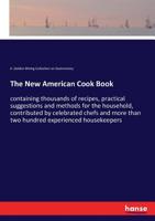 The New American Cook Book: containing thousands of recipes, practical suggestions and methods for the household, contributed by celebrated chefs and more than two hundred experienced housekeepers 3337121411 Book Cover