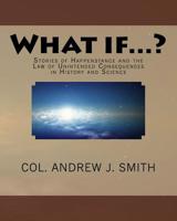 What If... ? : Stories of Happenstance and the Law of Unintended Consequences in History and Science 1541133374 Book Cover