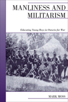 Manliness and Militarism: Educating Young Boys in Ontario for War (Canadian Social History Series) 0195415949 Book Cover