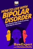 How To Live with Bipolar Disorder: Your Step-By-Step Guide to Living with Bipolar Disorder 150027917X Book Cover