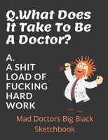 Q. What Does It Take To Be A Doctor? A. A Shit Load Of Fucking Hard Work!: Doctors Large Sketchbook 120 blank Pages 8.5 x 11 Doctor GP's Appreciation Funny Gift 1655161369 Book Cover