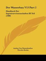 Der Wasserbau V13 Part 2: Handbuch Der Ingenieurwissenschaften III Teil (1908) 1166802574 Book Cover
