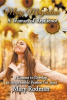 Mary Magdalene a Woman of Resilience : 5 Lessons to Develop an Irrepressible Passion for Jesus 173312344X Book Cover