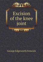 Excision of the Knee Joint with Report of Twenty-Eight Cases 1354499107 Book Cover