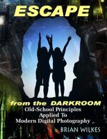 Escape from the Darkroom!: Old-School Principles Applied to Modern Digital Photography 1484840011 Book Cover