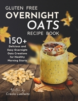 Gluten-Free Overnight Oats Recipe Book: 150+ Delicious and Easy Overnight Oats Creations for Healthy Morning Starts B0CS6X13QX Book Cover