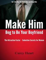 Make Him Beg to Be Your Boyfriend: The Attraction Factor - Seduction Secrets for Women 1490498524 Book Cover