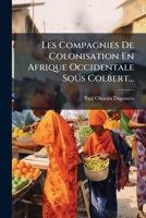 Les Compagnies De Colonisation En Afrique Occidentale Sous Colbert... 1275755690 Book Cover