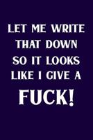 Let Me Write That Down So It Looks Like I Give A Fuck! 1077394217 Book Cover