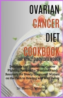 OVARIAN CANCER DIET COOKBOOK FOR NEWLY DIAGNOSED WOMEN: Delicious and Nourishing Cancer Fighting Recipes for Treatment and Recovery for Newly Diagnosed Women on the Path to Healing and Well-Being B0CSXYFHZ4 Book Cover