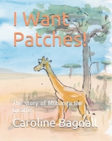 I Want Patches!: The story of Mchanga the Giraffe B08ZQJMGP3 Book Cover