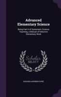 Advanced Elementary Science: Being Part II of Systematic Science Teaching, a Manual of Inductive Elementary Work 1358203857 Book Cover