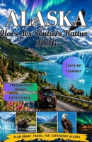 Alaska Hors des Sentiers Battus 2026: Le guide ultime des routes panoramiques, des villes cachées, des arrêts aux glaciers, de l'observation de la ... inoubliables en autotour (French Edition) B0HCLKPZ1Y Book Cover