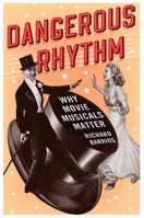 Dangerous Rhythm: Why Movie Musicals Matter 0199973849 Book Cover