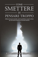 Come smettere di pensare troppo: Abbraccia la pace mentale, Nutri la positività e Scopri la chiave per una mente serena in un mondo frenetico (libri ... a raggiungere la serenità) (Italian Edition) B0CS856RVD Book Cover