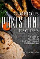 Glorious Pakistani Recipes: The Best of Cookbooks for Tasty Middle Eastern Dishes! 1073447243 Book Cover