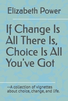 If Change Is All There Is, Choice Is All You've Got 1883307007 Book Cover