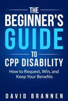 The Beginner's Guide to CPP Disability: How to Request, Win, and Keep Your Benefits 1090577583 Book Cover