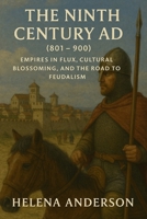 The Ninth Century AD (801 - 900): Empires in Flux, Cultural Blossoming, and the Road to Feudalism B0DWFX1X6R Book Cover