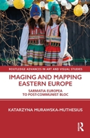 Imaging and Mapping Eastern Europe: Sarmatia Europea to Post-Communist Bloc (Routledge Advances in Art and Visual Studies) 1032003618 Book Cover