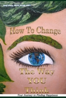 How to Change the Way You Think: Your Journey to Finding Happiness 0988591316 Book Cover