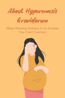 About Hyperemesis Gravidarum: When Morning Sickness Is So Extreme You Can't Function: Hyperemesis Gravidarum Diet B096M1N9TC Book Cover