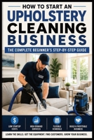 How to Start an Upholstery Business: The Complete Beginner's Step-by-Step Guide B0H9ZPNG1S Book Cover