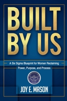 Built by Us: A Six Sigma Blueprint for Women Reclaiming Power, Purpose, and Process 1967577005 Book Cover