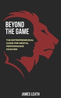 Beyond the Game: The Entrepreneurial Guide for Mental Performance Coaches B0CCCX6MQR Book Cover